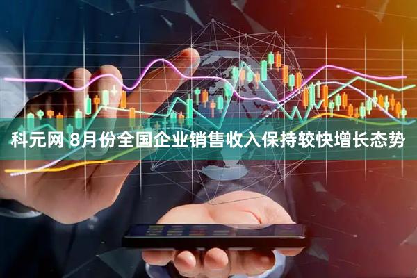 科元网 8月份全国企业销售收入保持较快增长态势