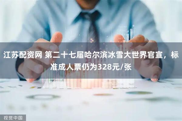 江苏配资网 第二十七届哈尔滨冰雪大世界官宣，标准成人票仍为328元/张