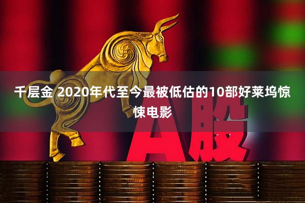 千层金 2020年代至今最被低估的10部好莱坞惊悚电影