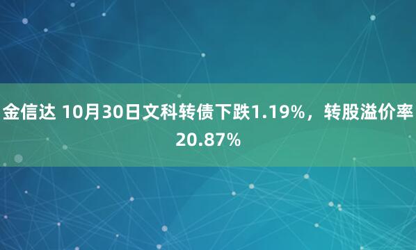 金信达 10月30日文科转债下跌1.19%，转股溢价率20.87%